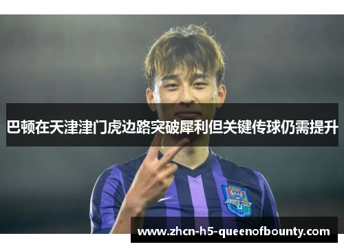 巴顿在天津津门虎边路突破犀利但关键传球仍需提升