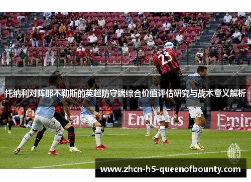 托纳利对阵那不勒斯的英超防守端综合价值评估研究与战术意义解析 托纳利对阵那不勒斯的英超防守端综合价值评估研究与战术意义解析