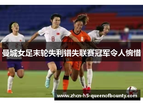 曼城女足末轮失利错失联赛冠军令人惋惜