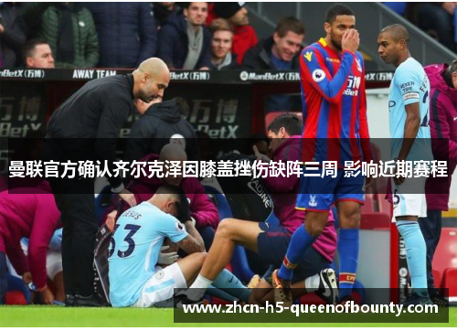 曼联官方确认齐尔克泽因膝盖挫伤缺阵三周 影响近期赛程
