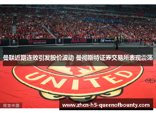 曼联近期连败引发股价波动 曼彻斯特证券交易所表现震荡 曼联近期连败引发股价波动 曼彻斯特证券交易所表现震荡