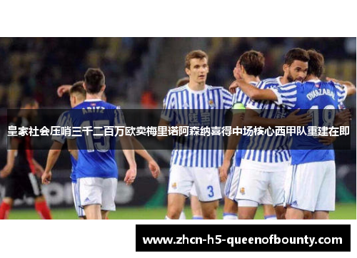皇家社会压哨三千二百万欧卖梅里诺阿森纳喜得中场核心西甲队重建在即 皇家社会压哨三千二百万欧卖梅里诺阿森纳喜得中场核心西甲队重建在即