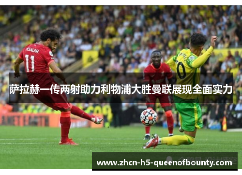 萨拉赫一传两射助力利物浦大胜曼联展现全面实力