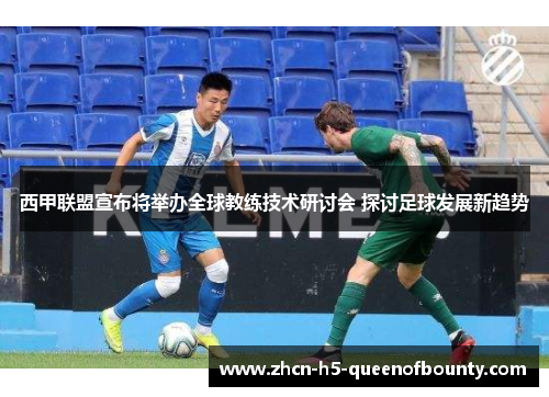 西甲联盟宣布将举办全球教练技术研讨会 探讨足球发展新趋势