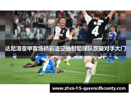 达尼洛意甲客场精彩凌空抽射助球队攻破对手大门