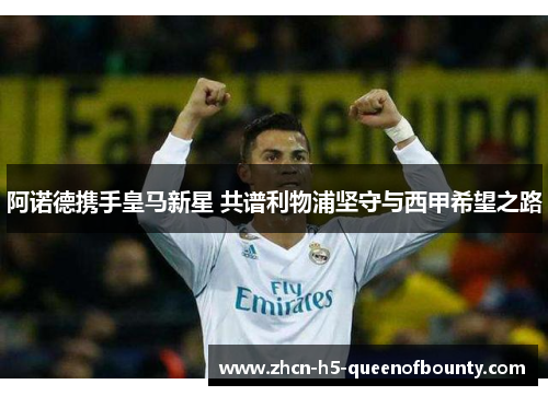 阿诺德携手皇马新星 共谱利物浦坚守与西甲希望之路