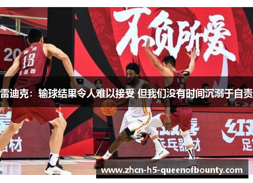 雷迪克：输球结果令人难以接受 但我们没有时间沉溺于自责