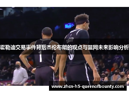 霍勒迪交易事件背后杰伦布朗的观点与篮网未来影响分析