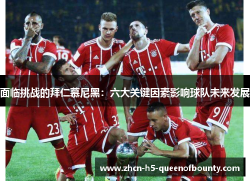面临挑战的拜仁慕尼黑：六大关键因素影响球队未来发展