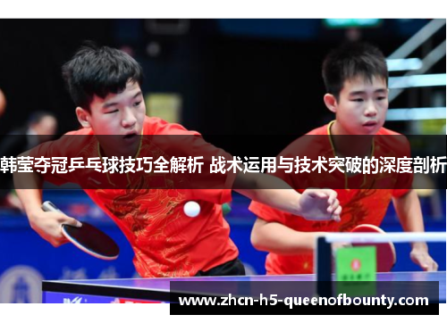 韩莹夺冠乒乓球技巧全解析 战术运用与技术突破的深度剖析