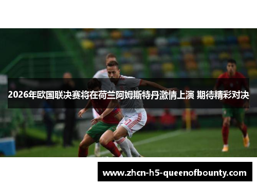 2026年欧国联决赛将在荷兰阿姆斯特丹激情上演 期待精彩对决