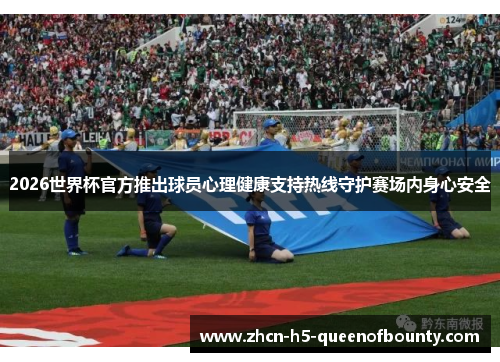 2026世界杯官方推出球员心理健康支持热线守护赛场内身心安全