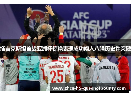 塔吉克斯坦首战亚洲杯惊艳表现成功闯入八强历史性突破 塔吉克斯坦首战亚洲杯惊艳表现成功闯入八强历史性突破