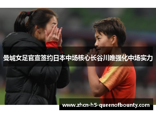 曼城女足官宣签约日本中场核心长谷川唯强化中场实力