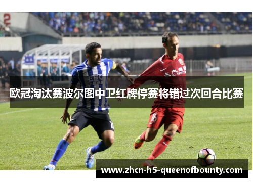 欧冠淘汰赛波尔图中卫红牌停赛将错过次回合比赛