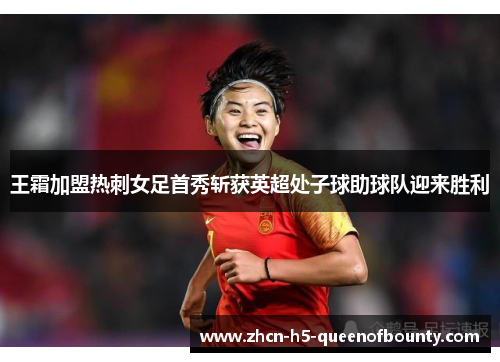 王霜加盟热刺女足首秀斩获英超处子球助球队迎来胜利