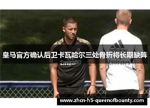 皇马官方确认后卫卡瓦哈尔三处骨折将长期缺阵