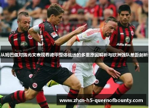 从姆巴佩对阵尤文表现看德甲整体低迷的多重原因解析与欧洲强队差距剖析 从姆巴佩对阵尤文表现看德甲整体低迷的多重原因解析与欧洲强队差距剖析
