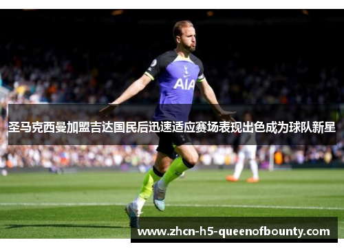圣马克西曼加盟吉达国民后迅速适应赛场表现出色成为球队新星 圣马克西曼加盟吉达国民后迅速适应赛场表现出色成为球队新星