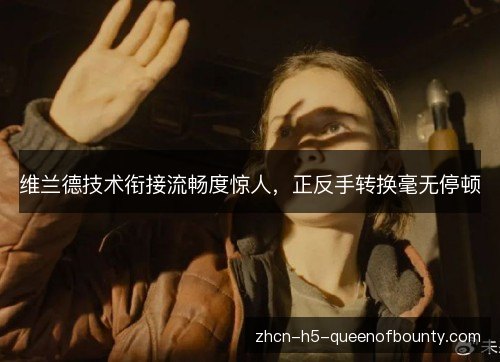 维兰德技术衔接流畅度惊人，正反手转换毫无停顿