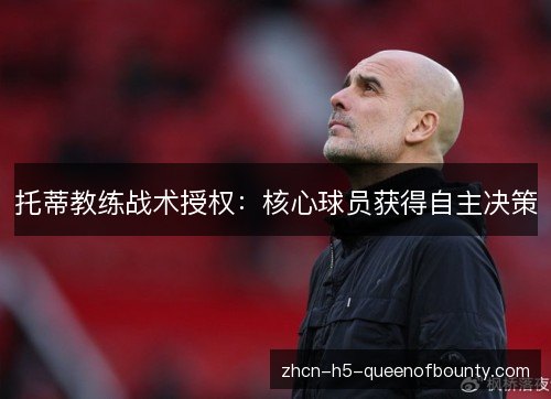 托蒂教练战术授权：核心球员获得自主决策